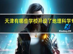 天津有哪些学校开设了地理科学专业