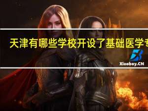 天津有哪些学校开设了基础医学专业