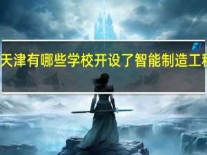 天津有哪些学校开设了智能制造工程专业