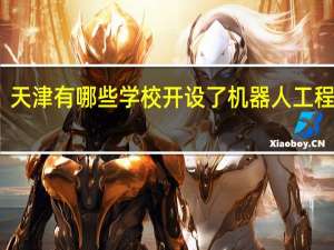天津有哪些学校开设了机器人工程专业