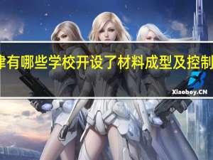 天津有哪些学校开设了材料成型及控制工程专业