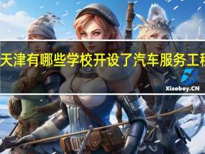 天津有哪些学校开设了汽车服务工程专业