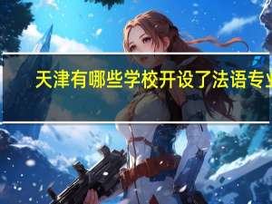 天津有哪些学校开设了法语专业