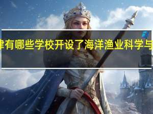 天津有哪些学校开设了海洋渔业科学与技术专业