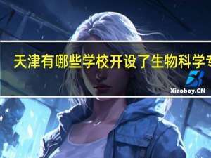 天津有哪些学校开设了生物科学专业