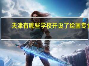 天津有哪些学校开设了绘画专业