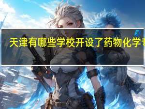 天津有哪些学校开设了药物化学专业