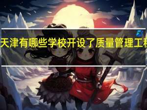 天津有哪些学校开设了质量管理工程专业
