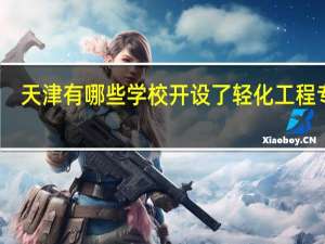 天津有哪些学校开设了轻化工程专业