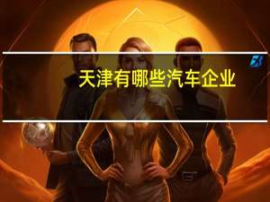 天津有哪些汽车企业