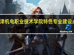 天津机电职业技术学院特色专业建设点有哪些