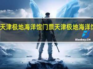 天津极地海洋馆门票 天津极地海洋馆门票