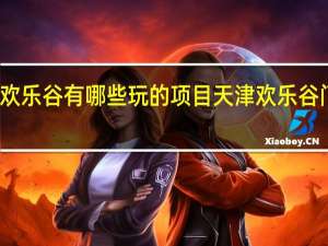 天津欢乐谷有哪些玩的项目 天津欢乐谷门票多少钱