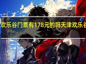 天津欢乐谷门票有178元的吗 天津欢乐谷门票价格