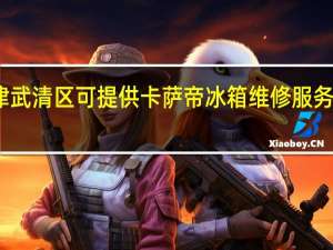 天津武清区可提供卡萨帝冰箱维修服务地址在哪