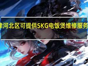 天津河北区可提供SKG电饭煲维修服务地址在哪