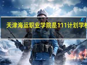 天津海运职业学院是111计划学校吗
