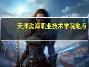 天津渤海职业技术学院地点（天津渤海职业技术学院地址）