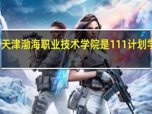 天津渤海职业技术学院是111计划学校吗