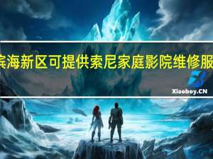 天津滨海新区可提供索尼家庭影院维修服务地址在哪