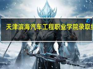 天津滨海汽车工程职业学院录取结果