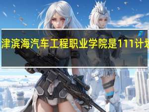 天津滨海汽车工程职业学院是111计划学校吗
