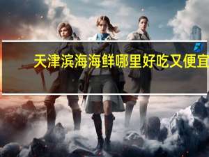 天津滨海海鲜哪里好吃又便宜