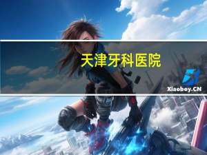 天津牙科医院，谁知道天津哪里看牙科