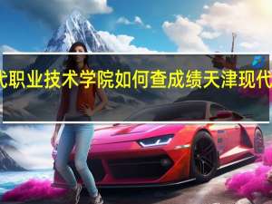 天津现代职业技术学院如何查成绩 天津现代职业技术学院