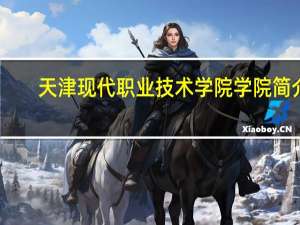 天津现代职业技术学院学院简介