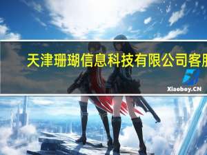 天津珊瑚信息科技有限公司客服（天津珊瑚信息科技有限公司）
