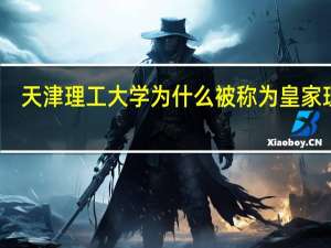 天津理工大学为什么被称为皇家理工