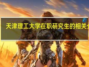 天津理工大学在职研究生的相关介绍