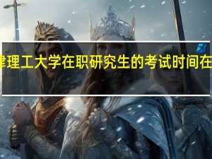 天津理工大学在职研究生的考试时间在什么时候