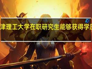 天津理工大学在职研究生能够获得学历证书吗