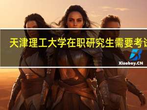 天津理工大学在职研究生需要考试吗