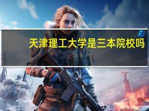 天津理工大学是三本院校吗，为什么那么贵