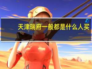天津瑞府一般都是什么人买