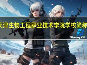 天津生物工程职业技术学院学校简称是什么