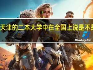天津的 二本大学中在全国上说是不是很差