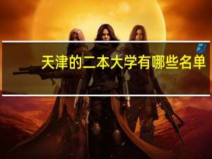 天津的二本大学有哪些名单（天津的二本大学有哪些）