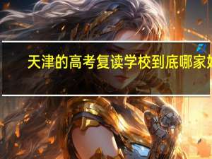 天津的高考复读学校到底哪家好