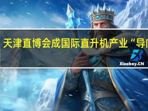 天津直博会成国际直升机产业“导向标”