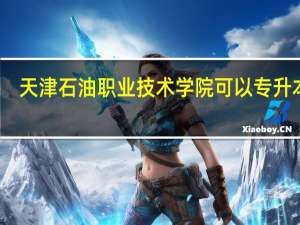 天津石油职业技术学院可以专升本吗