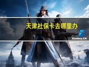天津社保卡去哪里办