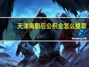 天津离职后公积金怎么提取