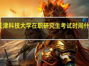 天津科技大学在职研究生考试时间什么时候
