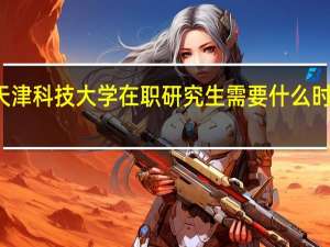 天津科技大学在职研究生需要什么时候报名