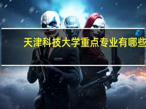天津科技大学重点专业有哪些