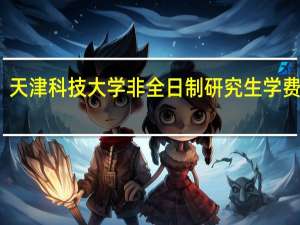 天津科技大学非全日制研究生学费多少